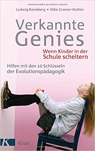 Verkannte Genies: Wenn Kinder in der Schule scheitern: - Hilfen mit den 10 Schlüsseln der Evolutionspädagogik
